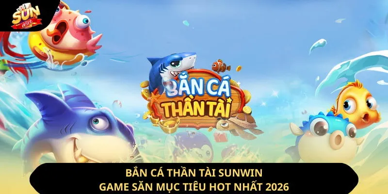 Bắn Cá Thần Tài Sunwin - Game Săn Mục Tiêu Hot Nhất 2026