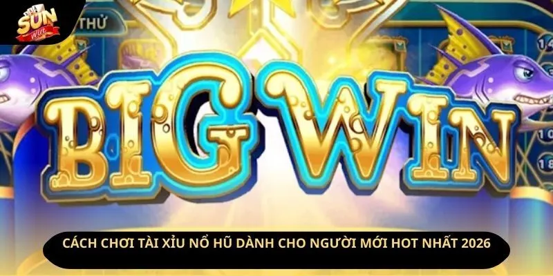 Cách Chơi Tài Xỉu Nổ Hũ Dành Cho Người Mới Hot Nhất 2026