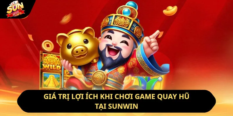 Chơi Game Nổ Hũ - Nhận Thưởng Khủng Chỉ Với Một Cú Chạm 3 Sunwin Giá trị lợi ích khi chơi game quay hũ tại Sunwin