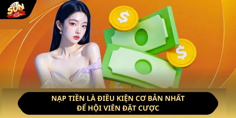 Nạp tiền là điều kiện cơ bản nhất để hội viên đặt cược
